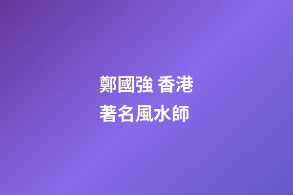 鄭國強 香港著名風水師